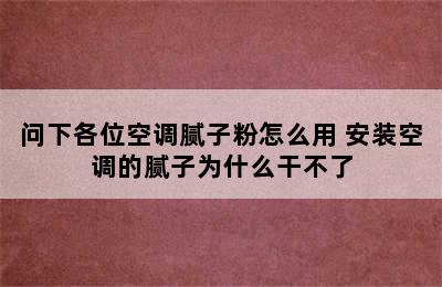 问下各位空调腻子粉怎么用 安装空调的腻子为什么干不了